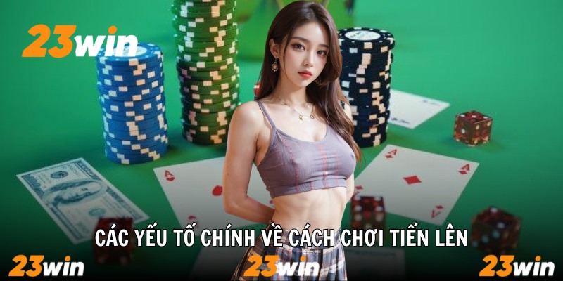 Các yếu tố chính về cách chơi tiến lên